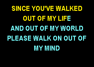 SINCE YOU'VE WALKED
OUT OF MY LIFE
AND OUT OF MY WORLD
PLEASE WALK 0N OUT OF
MY MIND