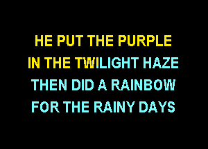HE PUT THE PURPLE
IN THE TWILIGHT HAZE
THEN DID A RAINBOW
FOR THE RAINY DAYS