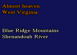 Almost heaven
XVest Virginia

Blue Ridge Mountains
Shenandoah River