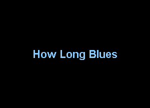 How Long Blues