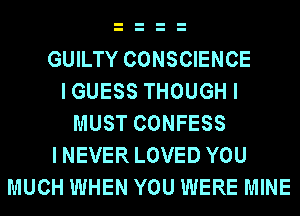 GUILTY CONSCIENCE
IGUESS THOUGH I
MUST CONFESS
INEVER LOVED YOU
MUCH WHEN YOU WERE MINE