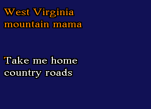 XVest Virginia
mountain mama

Take me home
country roads