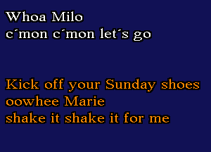 Whoa Milo
c'mon c'mon let's go

Kick off your Sunday shoes
oowhee Marie

shake it shake it for me