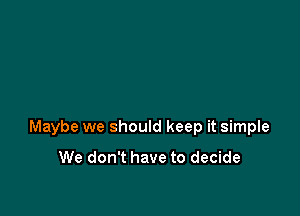 Maybe we should keep it simple

We don't have to decide