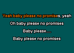 Yeah baby please no promises, yeah
Oh baby please no promises

Baby please .....

Baby please no promises