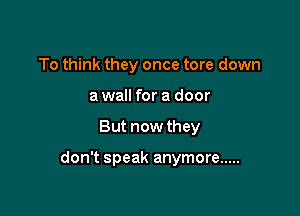 To think they once tore down
a wall for a door

But now they

don't speak anymore .....