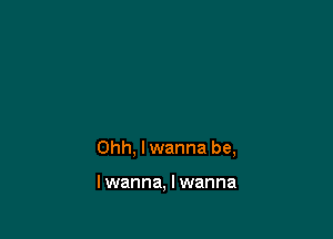 Ohh, I wanna be,

lwanna, I wanna