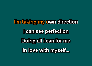 I'm taking my own direction
I can see perfection

Doing all i can for me

In love with myself...