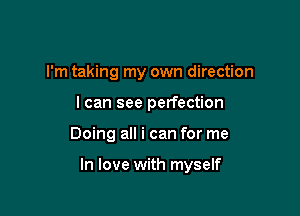 I'm taking my own direction
I can see perfection

Doing all i can for me

In love with myself