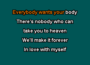 Everybody wants your body
There's nobody who can
take you to heaven

We'll make it forever

In love with myself