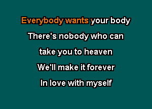 Everybody wants your body
There's nobody who can
take you to heaven

We'll make it forever

In love with myself