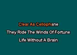 Clear As Cellophane

They Ride The Winds Of Fortune
Life Without A Brain