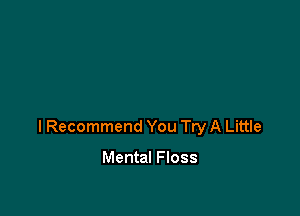 I Recommend You Try A Little

Mental Floss