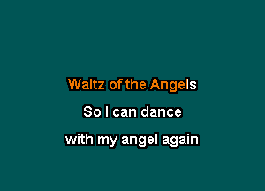 Waltz of the Angels

80 I can dance

with my angel again