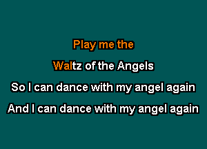Play me the
Waltz of the Angels

80 I can dance with my angel again

And I can dance with my angel again