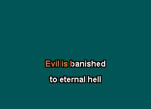 Evil is banished

to eternal hell