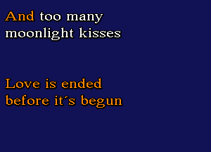 And too many
moonlight kisses

Love is ended
before it's begun