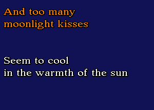And too many
moonlight kisses

Seem to cool
in the warmth of the sun