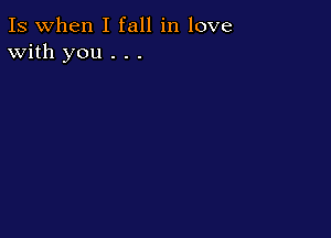 Is when I fall in love
With you . . .