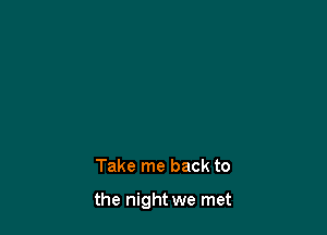Take me back to

the night we met