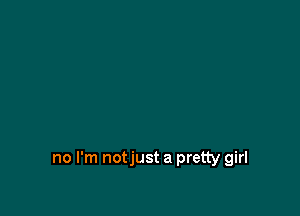 no I'm notjust a pretty girl