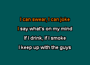 I can swear, I canjoke
I say what's on my mind

Ifl drink, ifl smoke

I keep up with the guys
