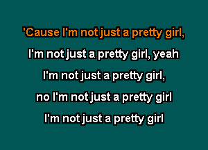 'Cause I'm notjust a pretty girl,
I'm notjust a pretty girl, yeah
I'm notjust a pretty girl,

no I'm notjust a pretty girl

I'm notjust a pretty girl
