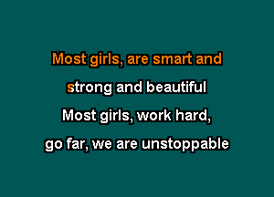 Most girls, are smart and
strong and beautiful

Most girls, work hard,

go far, we are unstoppable