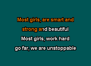 Most girls, are smart and
strong and beautiful

Most girls, work hard

go far, we are unstoppable