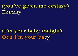 (you've given me ecstasy)
Ecstasy

(I m your baby tonight)
Ooh I'm your baby