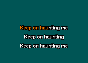 Keep on haunting me

Keep on haunting

Keep on haunting me