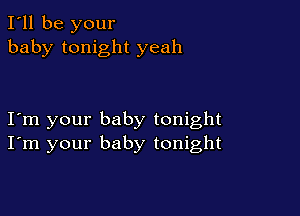 I'll be your
baby tonight yeah

Iom your baby tonight
I'm your baby tonight
