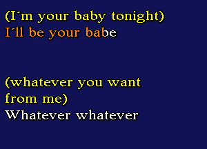 (I'm your baby tonight)
I'll be your babe

(whatever you want
from me)
Whatever whatever