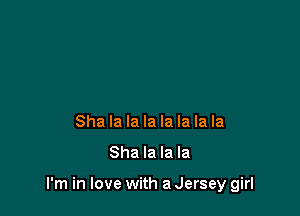Sha la la la la la la la

Sha la la la

I'm in love with a Jersey girl
