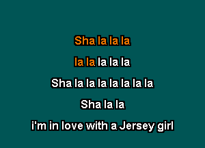Sha la la la
la la la la la

Sha la la la la la la la
Sha la la

i'm in love with a Jersey girl