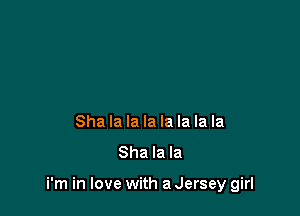 Sha la la la la la la la
Sha la la

i'm in love with a Jersey girl