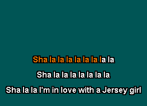 Sha la la la la la la la la

Sha la la la la la la la

Sha la la I'm in love with a Jersey girl