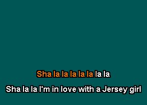 Sha la la la la la la la

Sha la la I'm in love with a Jersey girl