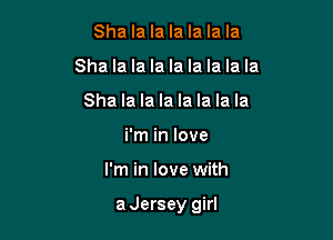 Sha la la la la la la
Sha la la la la la la la la
Sha la la la la la la la
i'm in love

I'm in love with

aJersey girl