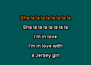 Sha la la la la la la la la
Sha la la la la la la la
i'm in love

I'm in love with

aJersey girl