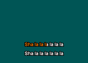 Sha la la la la la la

Sha la la la la la la