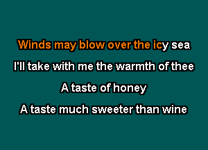 Winds may blow over the icy sea
I'll take with me the warmth of thee
A taste of honey

A taste much sweeter than wine