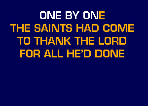 ONE BY ONE
THE SAINTS HAD COME
TO THANK THE LORD
FOR ALL HE'D DONE