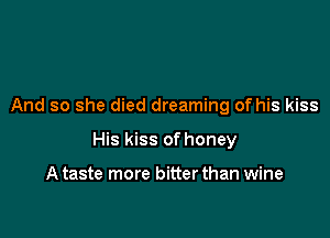 And so she died dreaming of his kiss

His kiss of honey

A taste more bitter than wine