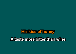 His kiss of honey

A taste more bitter than wine