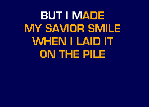 BUT I MADE
MY SAVIOR SMILE
WHEN I LAID IT

ON THE FILE