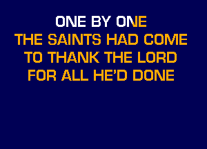 ONE BY ONE
THE SAINTS HAD COME
TO THANK THE LORD
FOR ALL HE'D DONE