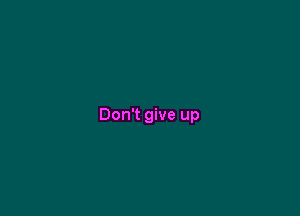 Don't give up