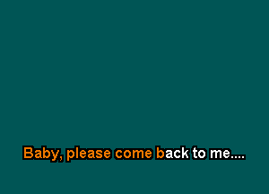 Baby, please come back to me....