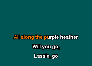 All along the purple heather

Will you go,

Lassie, go